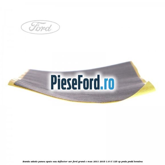 Banda adeziv panou spate sau deflector aer Ford Grand C-Max 2011-2015 1.6 Ti 125 cp PNDA, PNDD benzina