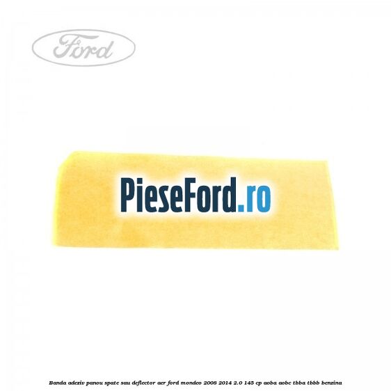 Banda adeziv panou spate sau deflector aer Ford Mondeo 2008-2014 2.0 145 cp AOBA, AOBC, TBBA, TBBB benzina