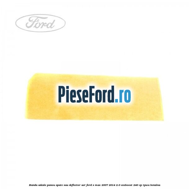 Banda adeziv panou spate sau deflector aer Ford S-Max 2007-2014 2.0 EcoBoost 240 cp TPWA benzina