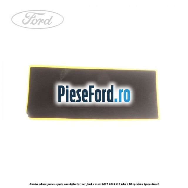 Banda adeziv panou spate sau deflector aer Ford S-Max 2007-2014 2.0 TDCi 115 cp KLWA, TYWA diesel
