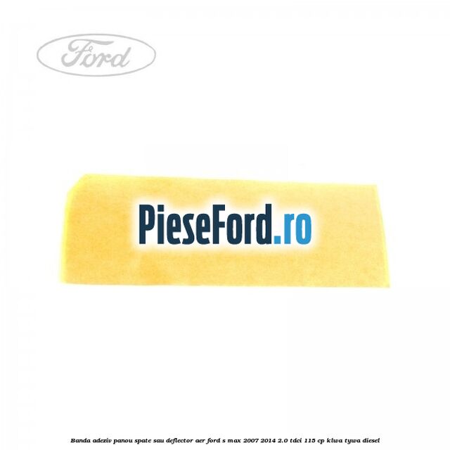 Banda adeziv panou spate sau deflector aer Ford S-Max 2007-2014 2.0 TDCi 115 cp KLWA, TYWA diesel