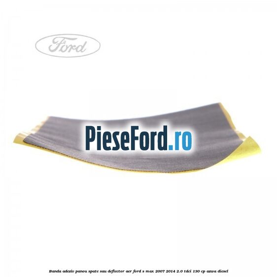 Banda adeziv panou spate sau deflector aer Ford S-Max 2007-2014 2.0 TDCi 130 cp Banda adeziv panou spate sau deflector aer Ford S-Max 2007-2014 2.0 TDCi 130 cp AZWA diesel