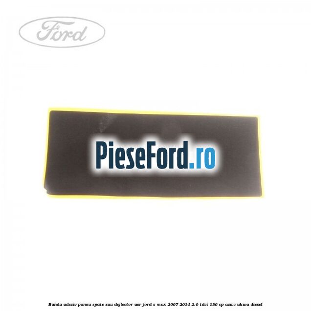 Banda adeziv panou spate sau deflector aer Ford S-Max 2007-2014 2.0 TDCi 136 cp AZWC, UKWA diesel
