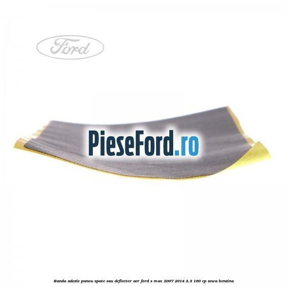 Banda adeziv panou spate sau deflector aer Ford S-Max 2007-2014 2.3 160 cp Banda adeziv panou spate sau deflector aer Ford S-Max 2007-2014 2.3 160 cp SEWA benzina