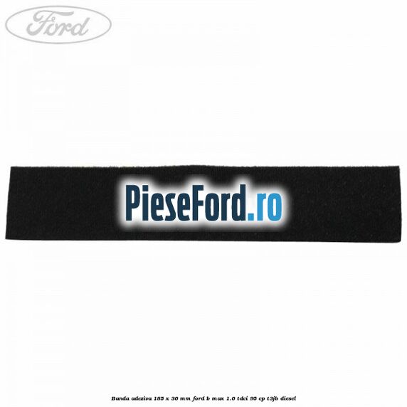 Banda adeziva 185 x 36 mm Ford B-Max 1.6 TDCi 95 cp Banda adeziva 185 x 36 mm Ford B-Max 1.6 TDCi 95 cp T3JB diesel