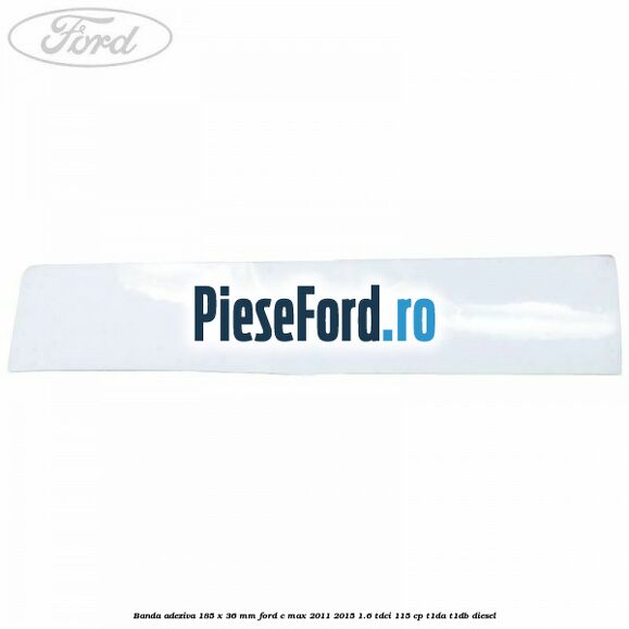 Banda adeziva 185 x 36 mm Ford C-Max 2011-2015 1.6 TDCi 115 cp T1DA, T1DB diesel