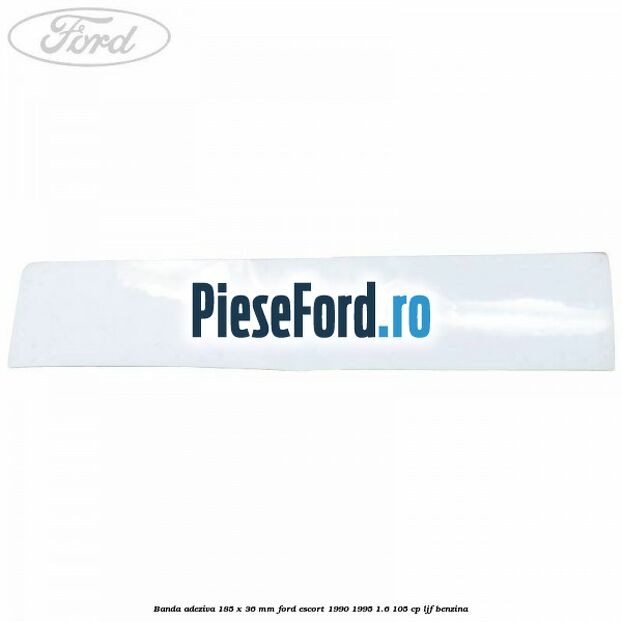 Banda adeziva 185 x 36 mm Ford Escort 1990-1995 1.6 105 cp Banda adeziva 185 x 36 mm Ford Escort 1990-1995 1.6 105 cp LJF benzina