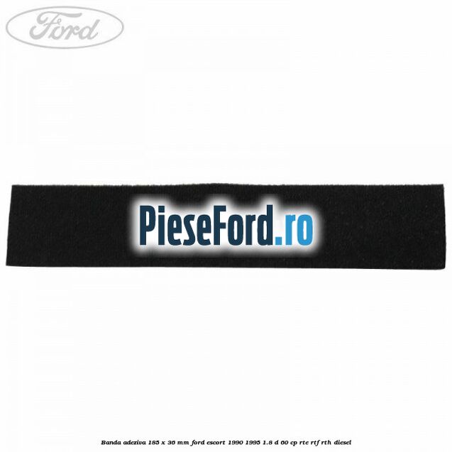 Banda adeziva 185 x 36 mm Ford Escort 1990-1995 1.8 D 60 cp RTE, RTF, RTH diesel