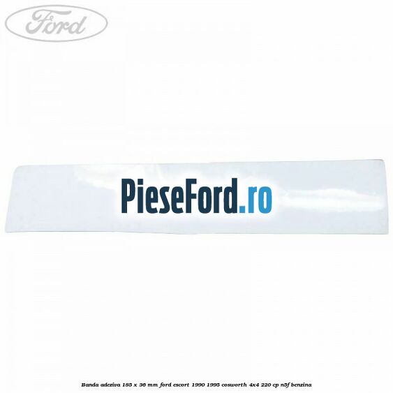 Banda adeziva 185 x 36 mm Ford Escort 1990-1995 Cosworth 4x4 220 cp Banda adeziva 185 x 36 mm Ford Escort 1990-1995 Cosworth 4x4 220 cp N5F benzina