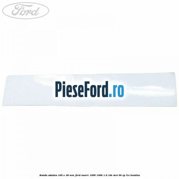 Banda adeziva 185 x 36 mm Ford Escort 1995-1998 1.6 16V 4x4 90 cp L1E benzina