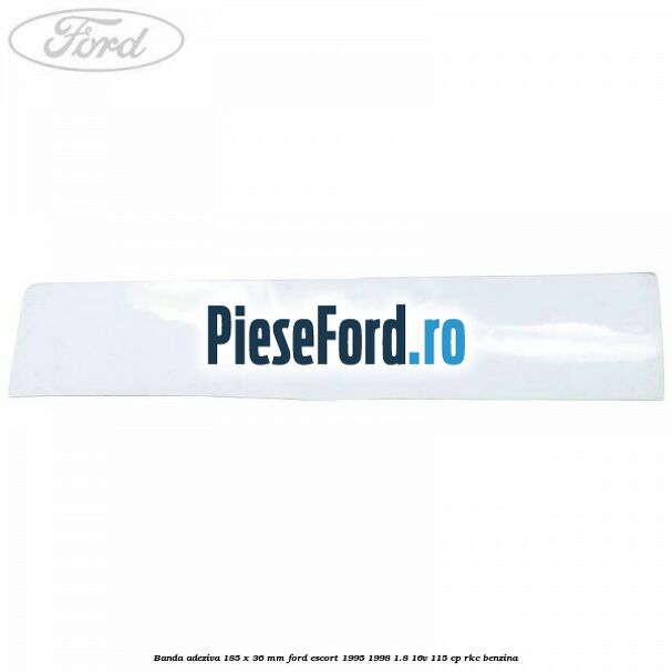 Banda adeziva 185 x 36 mm Ford Escort 1995-1998 1.8 16V 115 cp RKC benzina