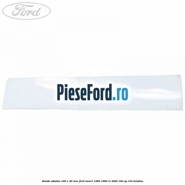 Banda adeziva 185 x 36 mm Ford Escort 1995-1998 RS 2000 150 cp N7A benzina