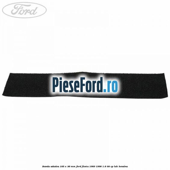 Banda adeziva 185 x 36 mm Ford Fiesta 1989-1996 1.6 88 cp LUH benzina