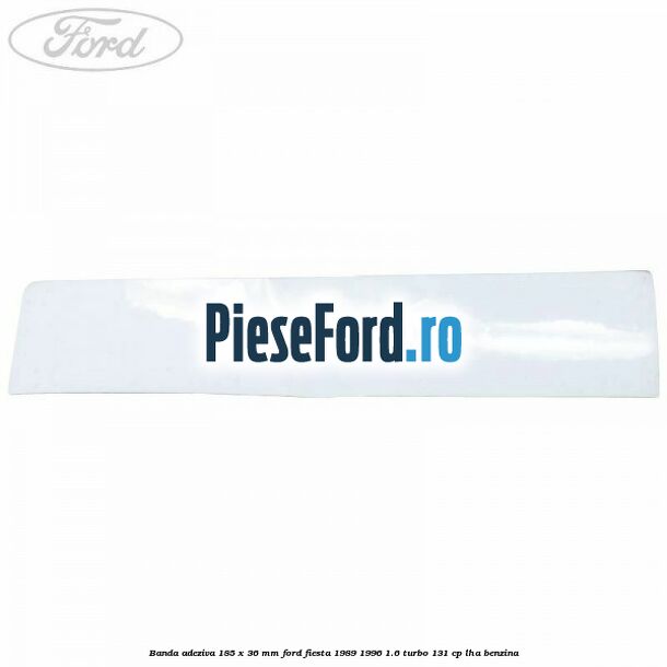 Banda adeziva 185 x 36 mm Ford Fiesta 1989-1996 1.6 Turbo 131 cp LHA benzina