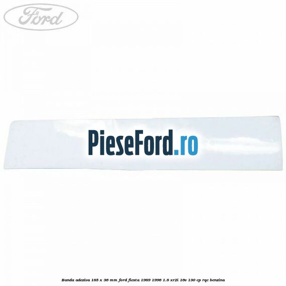 Banda adeziva 185 x 36 mm Ford Fiesta 1989-1996 1.8 XR2i 16V 130 cp RQC benzina
