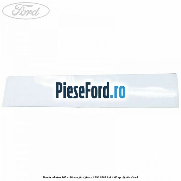 Banda adeziva 185 x 36 mm Ford Fiesta 1996-2001 1.8 D 60 cp RTJ, RTK diesel