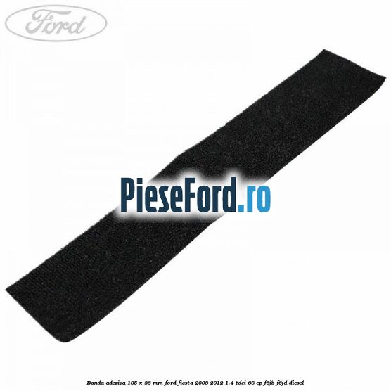 Banda adeziva 185 x 36 mm Ford Fiesta 2008-2012 1.4 TDCi 68 cp F6JB, F6JD diesel