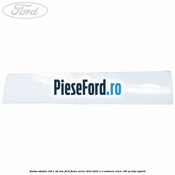 Banda adeziva 185 x 36 mm Ford Fiesta Active 2018-2023 1.0 EcoBoost mHEV 155 cp Banda adeziva 185 x 36 mm Ford Fiesta Active 2018-2023 1.0 EcoBoost mHEV 155 cp BZJA Hybrid