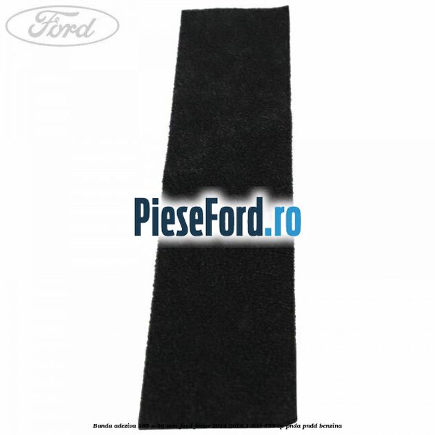 Banda adeziva 185 x 36 mm Ford Focus 2014-2018 1.6 Ti 125 cp Banda adeziva 185 x 36 mm Ford Focus 2014-2018 1.6 Ti 125 cp PNDA, PNDD benzina