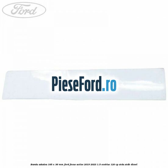 Banda adeziva 185 x 36 mm Ford Focus Active 2019-2023 1.5 EcoBlue 120 cp ZTDA, ZTDB diesel