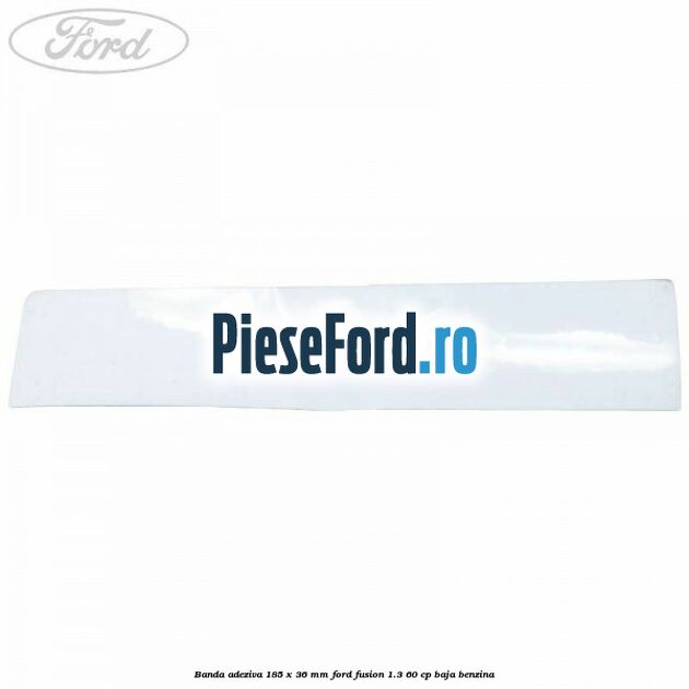 Banda adeziva 185 x 36 mm Ford Fusion 1.3 60 cp BAJA benzina