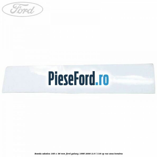 Banda adeziva 185 x 36 mm Ford Galaxy 1995-2000 2.0 i 116 cp NSE, ZVSA benzina