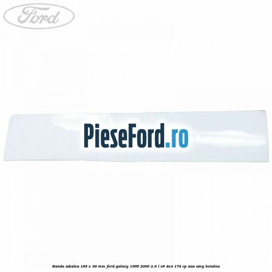 Banda adeziva 185 x 36 mm Ford Galaxy 1995-2000 2.8 i V6 4x4 174 cp AAA, AMY benzina