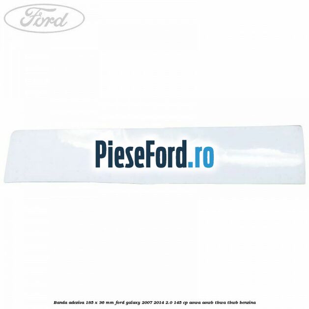 Banda adeziva 185 x 36 mm Ford Galaxy 2007-2014 2.0 145 cp AOWA, AOWB, TBWA, TBWB benzina