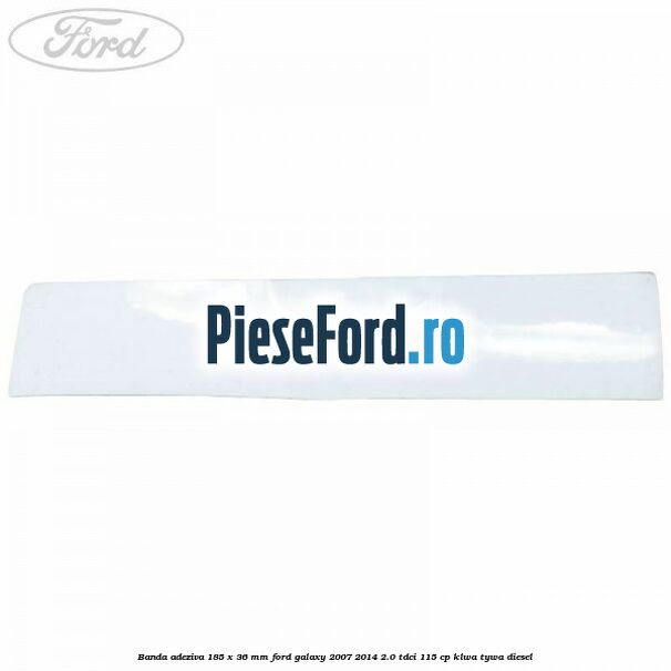 Banda adeziva 185 x 36 mm Ford Galaxy 2007-2014 2.0 TDCi 115 cp KLWA, TYWA diesel