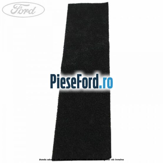 Banda adeziva 185 x 36 mm Ford Ka 1996-2008 1.6 i 95 cp CDB, CDC benzina