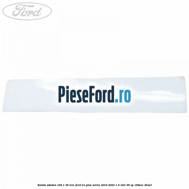 Banda adeziva 185 x 36 mm Ford Ka plus Active 2019-2020 1.5 TDCI 95 cp 15DSOX diesel