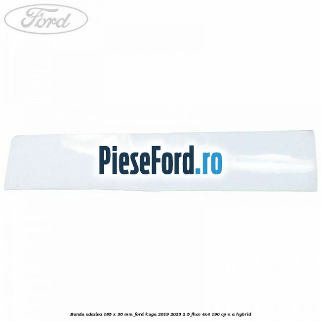 Banda adeziva 185 x 36 mm Ford Kuga 2019-2023 2.5 FHEV 4x4 190 cp n/a hybrid