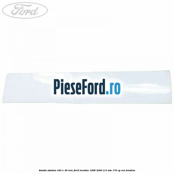 Banda adeziva 185 x 36 mm Ford Mondeo 1996-2000 2.5 24V 170 cp SEA benzina