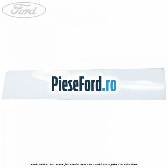 Banda adeziva 185 x 36 mm Ford Mondeo 2000-2007 2.0 TDCi 130 cp Banda adeziva 185 x 36 mm Ford Mondeo 2000-2007 2.0 TDCi 130 cp FMBA, N7BA, N7BB diesel