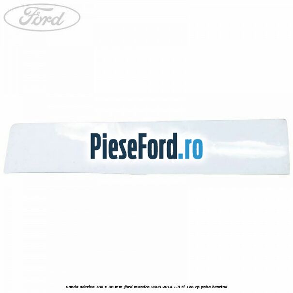 Banda adeziva 185 x 36 mm Ford Mondeo 2008-2014 1.6 Ti 125 cp PNBA benzina
