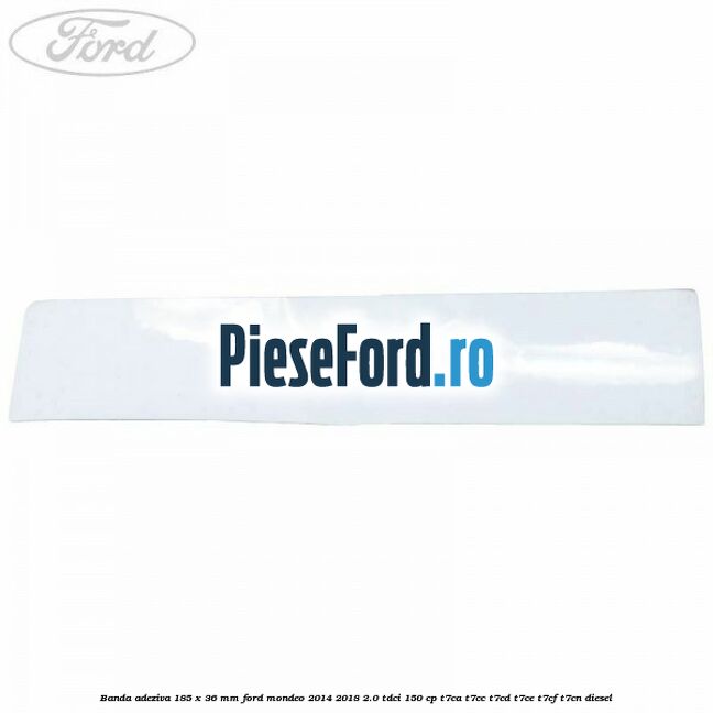 Banda adeziva 185 x 36 mm Ford Mondeo 2014-2018 2.0 TDCi 150 cp T7CA, T7CC, T7CD, T7CE, T7CF, T7CN diesel