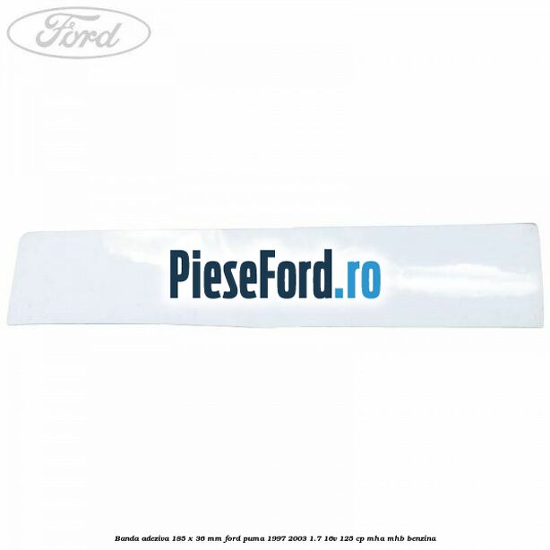 Banda adeziva 185 x 36 mm Ford Puma 1997-2003 1.7 16V 125 cp MHA, MHB benzina