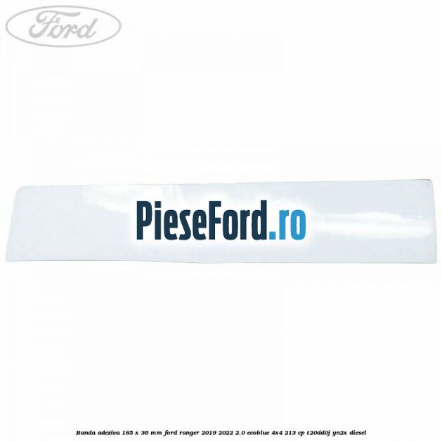 Banda adeziva 185 x 36 mm Ford Ranger 2019-2022 2.0 EcoBlue 4x4 213 cp T20DD0J, YN2X diesel