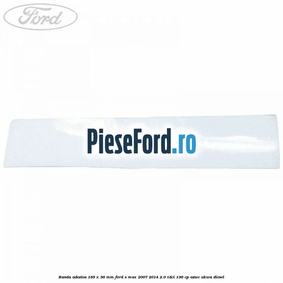 Banda adeziva 185 x 36 mm Ford S-Max 2007-2014 2.0 TDCi 136 cp AZWC, UKWA diesel
