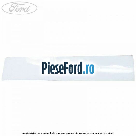 Banda adeziva 185 x 36 mm Ford S-Max 2015-2023 2.0 TDCi 4x4 180 cp T8CG, T8CH, T8CI, T8CJ diesel