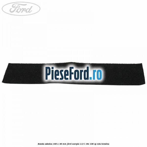 Banda adeziva 185 x 36 mm Ford Scorpio 2.0 i 16V 136 cp Banda adeziva 185 x 36 mm Ford Scorpio 2.0 i 16V 136 cp N3A benzina