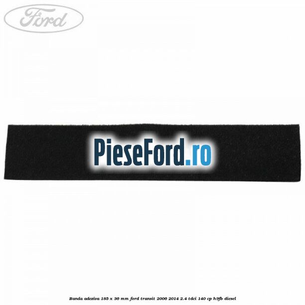 Banda adeziva 185 x 36 mm Ford Transit 2006-2014 2.4 TDCi 140 cp H9FB diesel