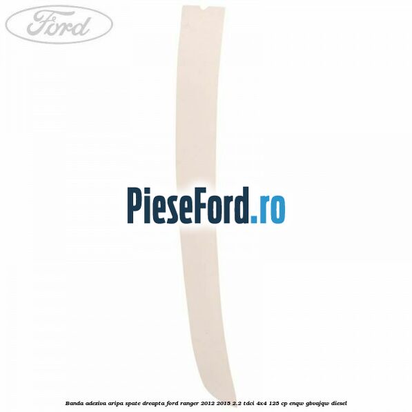 Banda adeziva aripa spate dreapta Ford Ranger 2012-2015 2.2 TDCi 4x4 125 cp Banda adeziva aripa spate dreapta Ford Ranger 2012-2015 2.2 TDCi 4x4 125 cp ENQW, GBVAJQW diesel