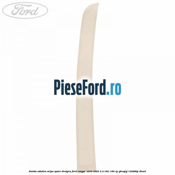 Banda adeziva aripa spate dreapta Ford Ranger 2016-2020 2.2 TDCi 160 cp GBVAJQJ, T22DD0P diesel