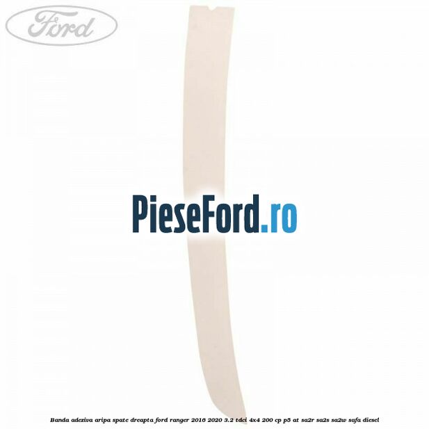 Banda adeziva aripa spate dreapta Ford Ranger 2016-2020 3.2 TDCi 4x4 200 cp Banda adeziva aripa spate dreapta Ford Ranger 2016-2020 3.2 TDCi 4x4 200 cp P5-AT, SA2R, SA2S, SA2W, SAFA diesel