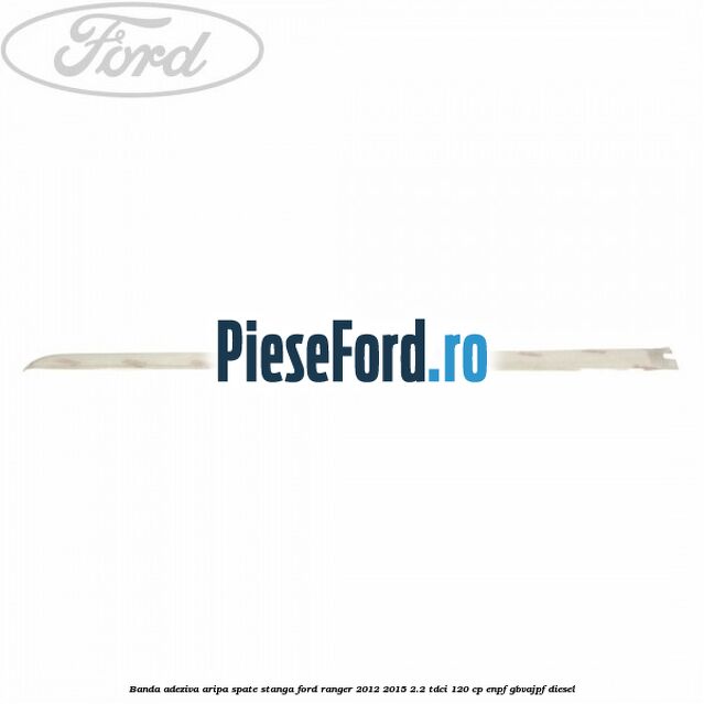 Banda adeziva aripa spate stanga Ford Ranger 2012-2015 2.2 TDCi 120 cp ENPF, GBVAJPF diesel