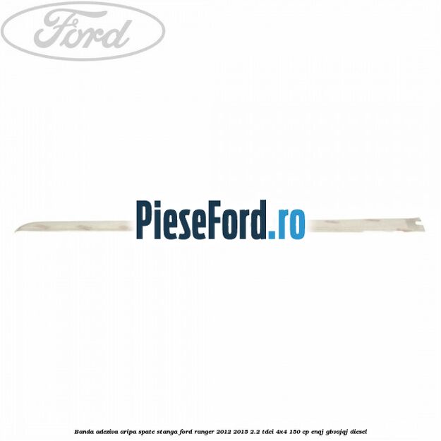 Banda adeziva aripa spate stanga Ford Ranger 2012-2015 2.2 TDCi 4x4 150 cp Banda adeziva aripa spate stanga Ford Ranger 2012-2015 2.2 TDCi 4x4 150 cp ENQJ, GBVAJQJ diesel