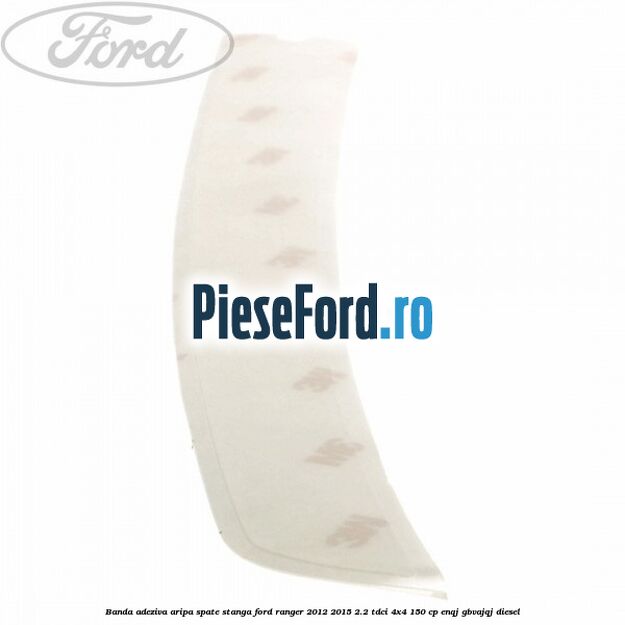 Banda adeziva aripa spate stanga Ford Ranger 2012-2015 2.2 TDCi 4x4 150 cp Banda adeziva aripa spate stanga Ford Ranger 2012-2015 2.2 TDCi 4x4 150 cp ENQJ, GBVAJQJ diesel