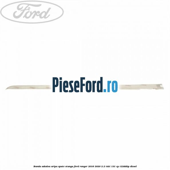 Banda adeziva aripa spate stanga Ford Ranger 2016-2020 2.2 TDCi 131 cp T22DD0P diesel