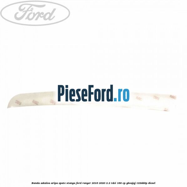 Banda adeziva aripa spate stanga Ford Ranger 2016-2020 2.2 TDCi 160 cp Banda adeziva aripa spate stanga Ford Ranger 2016-2020 2.2 TDCi 160 cp GBVAJQJ, T22DD0P diesel